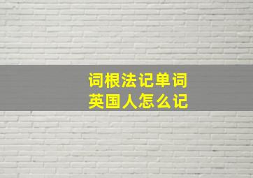 词根法记单词 英国人怎么记